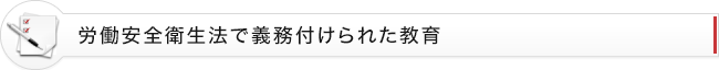 労働安全衛生法で義務付けられた教育