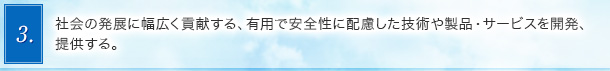 3．社会の発展に幅広く貢献する、有用で安全性に配慮した技術や製品・サービスを開発、提供する。