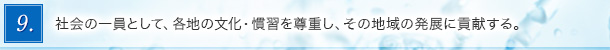 9．社会の一員として、各地の文化・慣習を尊重し、その地域の発展に貢献する。