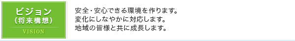 ビジョン（将来構想）｜安全・安心できる環境を作ります。変化にしなやかに対応します。地域の皆様と共に成長します。