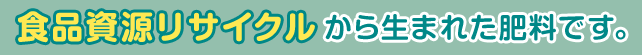 食品資源リサイクルから生まれた肥料です。