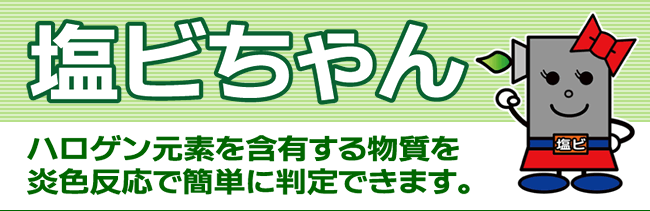 塩ビちゃん：ハロゲン元素を含有する物質を炎色反応で簡単に判定できます。