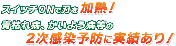 スイッチONで刃を加熱！青枯れ病、かいよう病等の2次感染予防に実績あり！